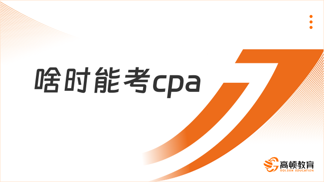 啥時能考cpa？cpa考試報名條件是什么？確定！