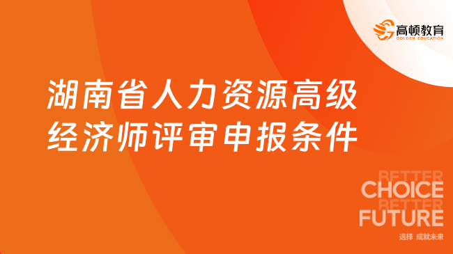 湖南省人力資源高級經(jīng)濟師評審申報條件和評價標準