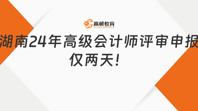 湖南24年高级会计师评审申报仅两天！