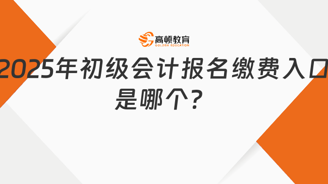 2025年初級(jí)會(huì)計(jì)報(bào)名繳費(fèi)入口是哪個(gè)？