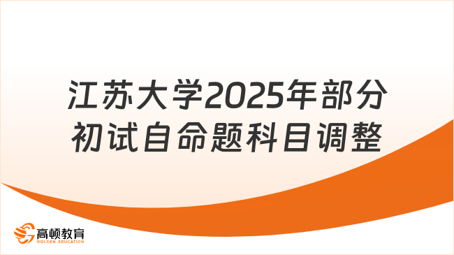 关注！江苏大学2025年部分初试自命题科目调整通知！