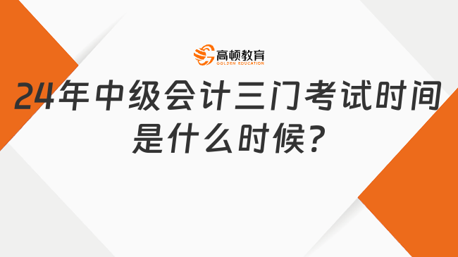 24年中级会计三门考试时间是什么时候?