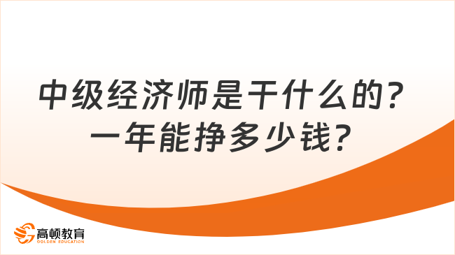 中級(jí)經(jīng)濟(jì)師是干什么的？一年能掙多少錢？