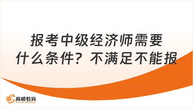 报考中级经济师需要什么条件？不满足不能报！