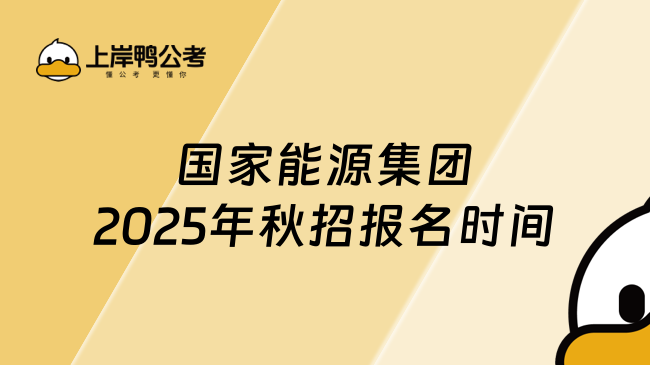 國家能源集團2025年秋招報名時間，快來看