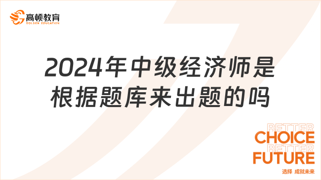 考生咨询：2024年中级经济师是根据题库来出题的吗？