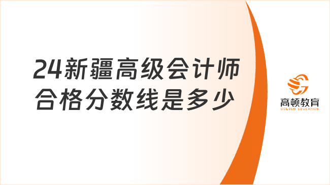 24新疆高级会计师合格分数线是多少