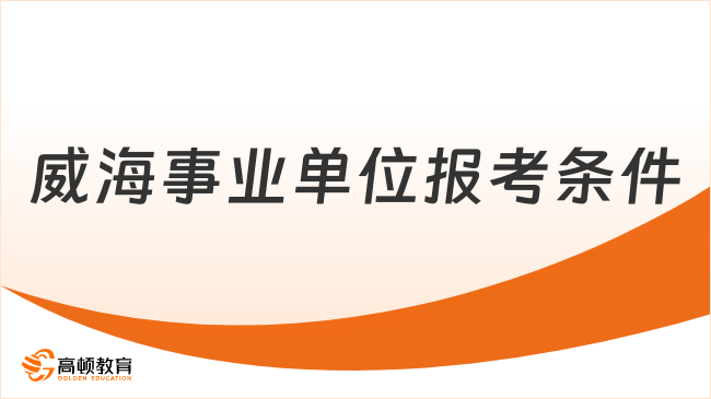 威海事業(yè)編招聘條件有哪些？看完你就知道