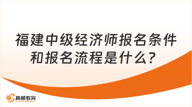 福建中级经济师报名条件和报名流程是什么？