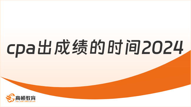 cpa出成績(jī)的時(shí)間2024在什么時(shí)候？預(yù)計(jì)11月下旬