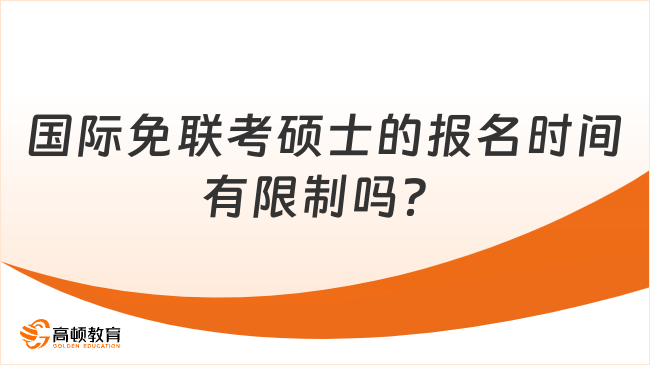 國際免聯(lián)考碩士的報名時間有限制嗎？一文詳解！