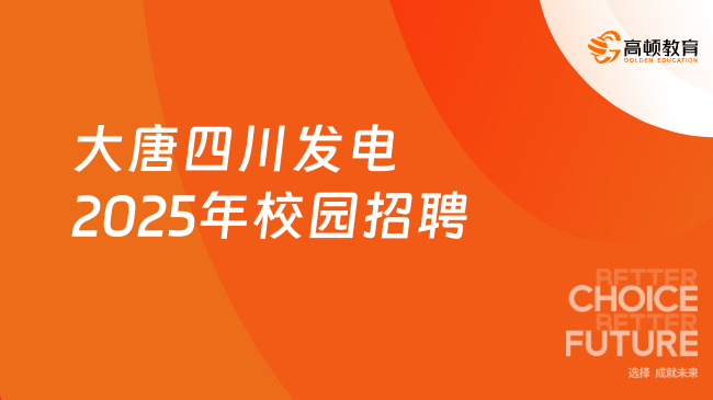 大唐四川發(fā)電2025年校園招聘進行中，2025屆畢業(yè)生！