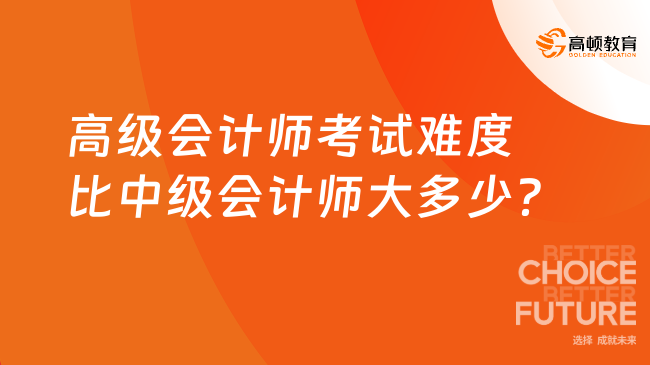 高級會計師考試難度比中級會計師大多少？