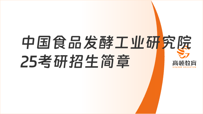 中國(guó)食品發(fā)酵工業(yè)研究院2025考研招生簡(jiǎn)章出爐！含報(bào)考條件