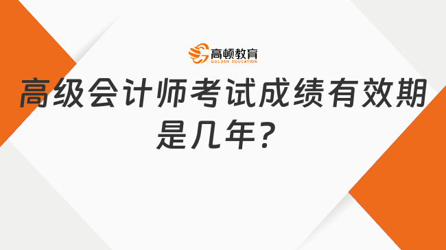 高級(jí)會(huì)計(jì)師考試成績(jī)有效期是幾年？