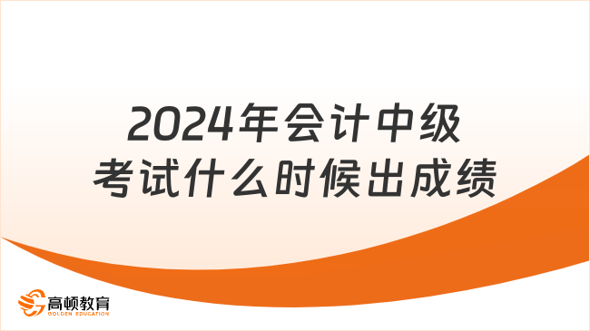 2024年會(huì)計(jì)中級(jí)考試什么時(shí)候出成績(jī)