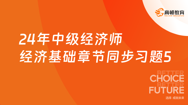 2024年中級(jí)經(jīng)濟(jì)師經(jīng)濟(jì)基礎(chǔ)章節(jié)同步習(xí)題5