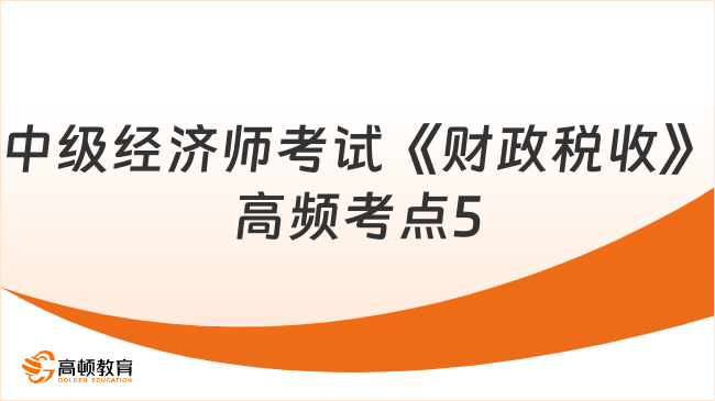 中级经济师考试《财政税收》高频考点5