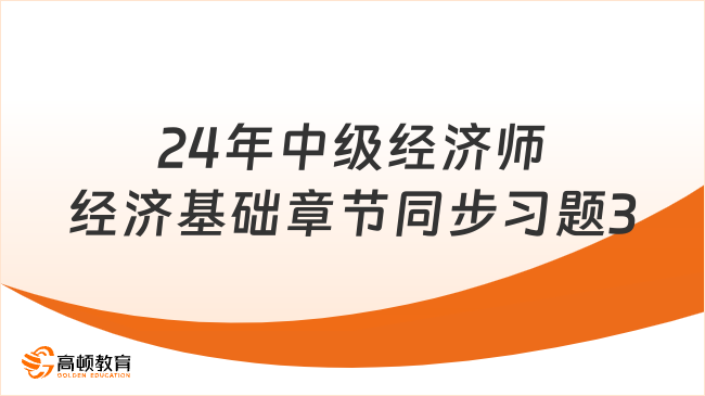 2024年中級經(jīng)濟(jì)師經(jīng)濟(jì)基礎(chǔ)章節(jié)同步習(xí)題3
