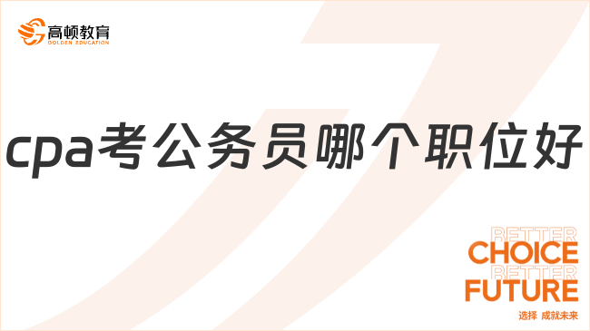 cpa考公務(wù)員哪個(gè)職位好？來看專業(yè)解答