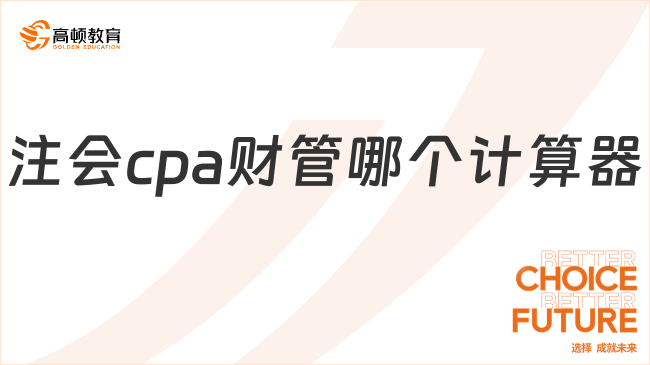 注會(huì)cpa財(cái)管哪個(gè)計(jì)算器怎么選？附注會(huì)cpa機(jī)考注意事項(xiàng)?