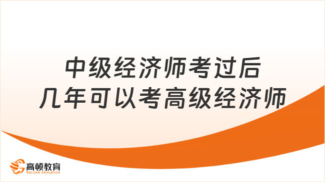 中級經(jīng)濟師考過后幾年可以考高級經(jīng)濟師