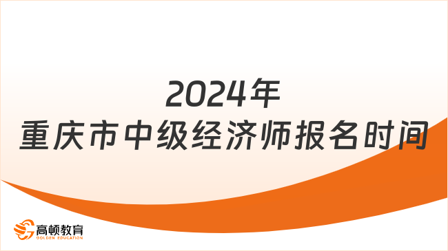 2024年重慶市中級經(jīng)濟師報名時間