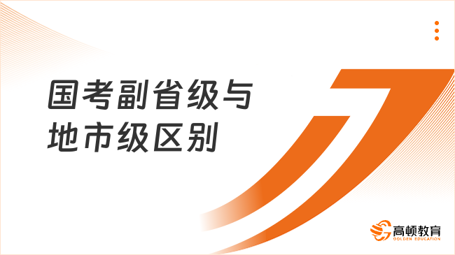 國(guó)考副省級(jí)與地市級(jí)區(qū)別有哪些？看完你就知道