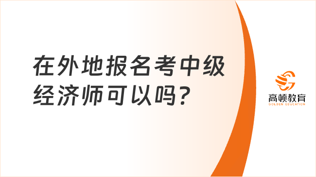 在外地報(bào)名考中級(jí)經(jīng)濟(jì)師可以嗎？