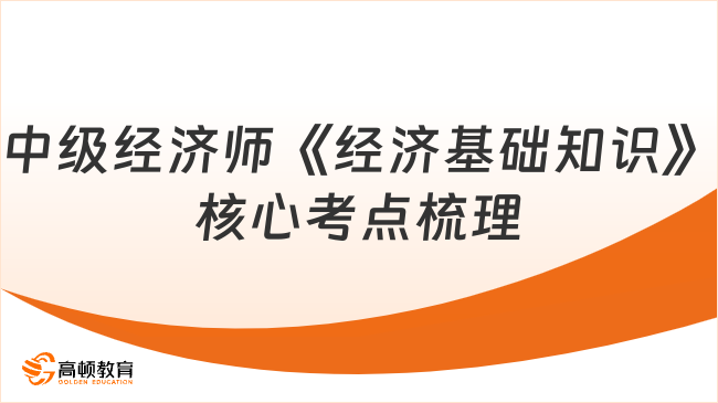 中級經(jīng)濟(jì)師《經(jīng)濟(jì)基礎(chǔ)知識(shí)》核心考點(diǎn)梳理