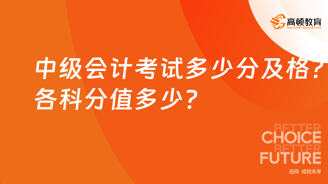 中级会计考试多少分及格？各科分值多少？