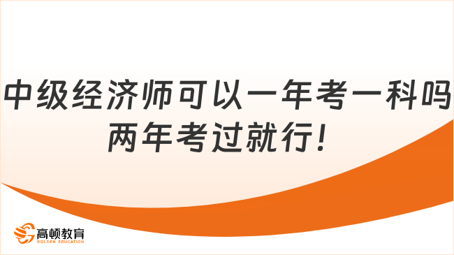 中級經(jīng)濟(jì)師可以一年考一科嗎兩年考過就行！