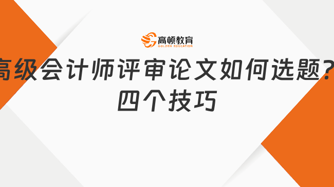 高級會計師評審論文如何選題？四個技巧