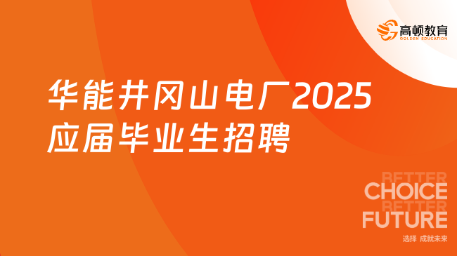 華能井岡山電廠(chǎng)2025應(yīng)屆畢業(yè)生招聘條件有哪些？報(bào)名截止10月31日！