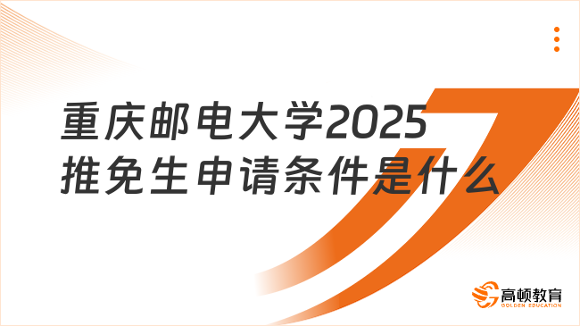 重慶郵電大學(xué)2025推免生申請(qǐng)條件是什么？申請(qǐng)必看