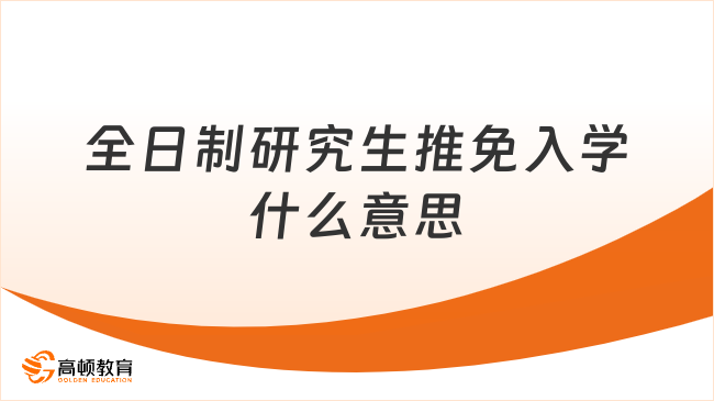 全日制研究生推免入學(xué)什么意思？學(xué)姐在線解答！