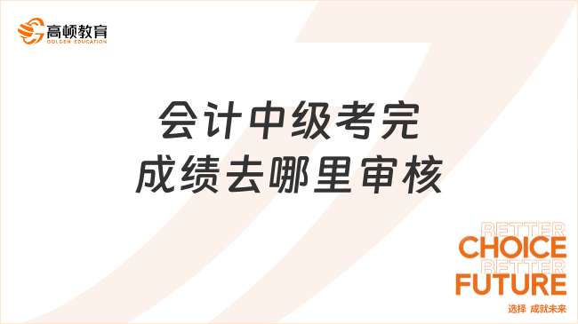 会计中级考完成绩去哪里审核