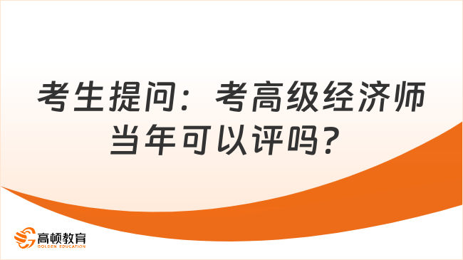 考生提問：考高級經(jīng)濟師當(dāng)年可以評嗎？