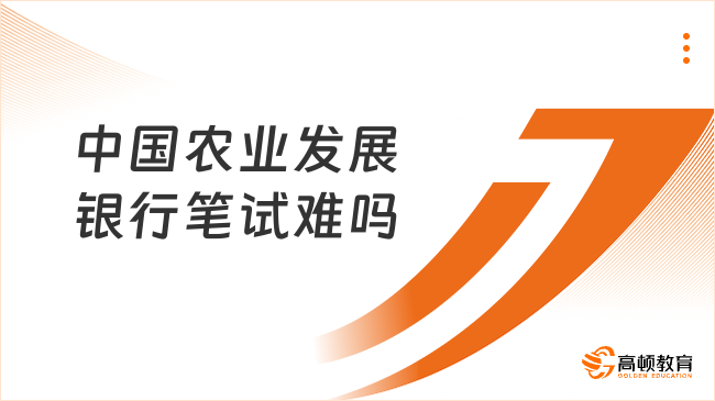 中國(guó)農(nóng)業(yè)發(fā)展銀行筆試難嗎？附25筆試備考攻略