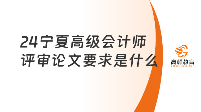 24寧夏高級(jí)會(huì)計(jì)師評(píng)審論文要求是什么