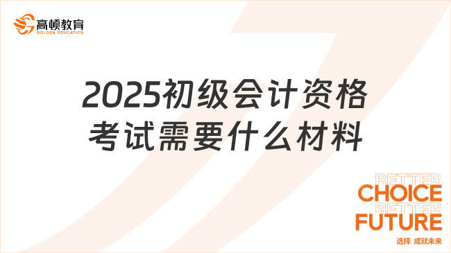 2025初級(jí)會(huì)計(jì)資格考試需要什么材料