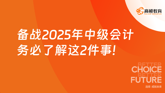 備戰(zhàn)2025年中級(jí)會(huì)計(jì)，務(wù)必了解這2件事！