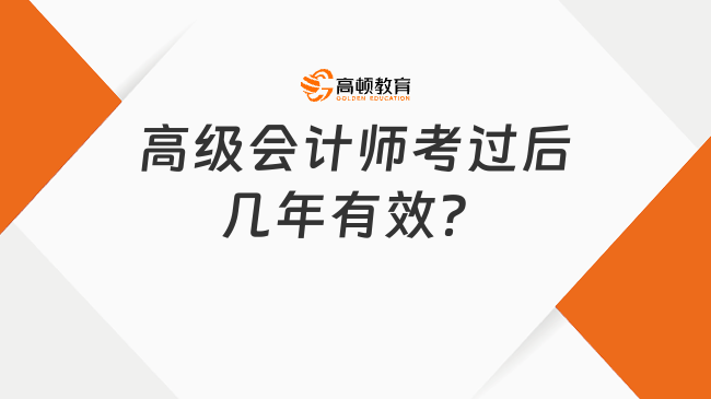 高級(jí)會(huì)計(jì)師考過(guò)后幾年有效？