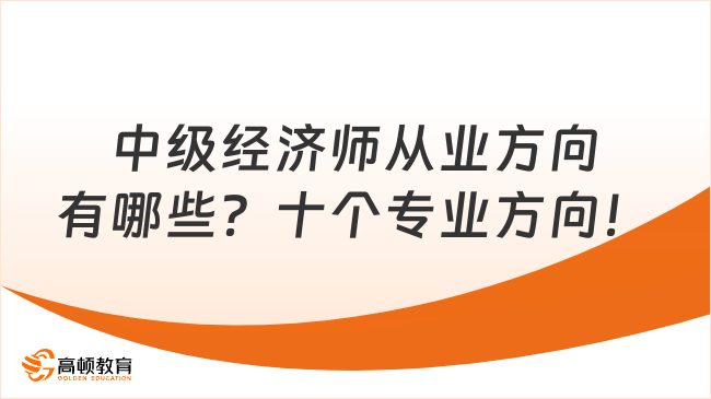 中級(jí)經(jīng)濟(jì)師從業(yè)方向有哪些？十個(gè)專業(yè)方向！