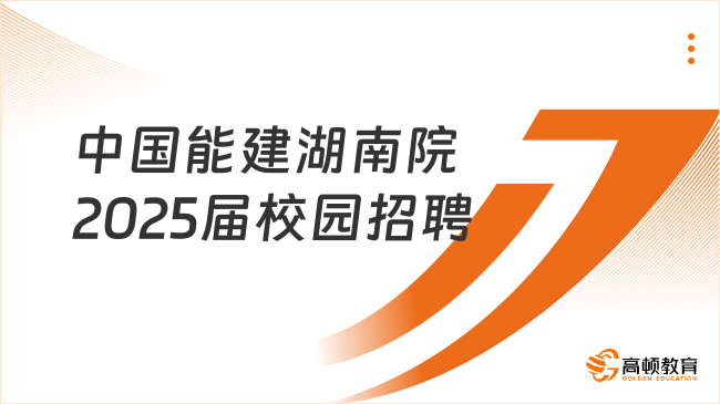 中國能建湖南院2025屆校園招聘條件及專業(yè)有哪些？25年1月報名截止！