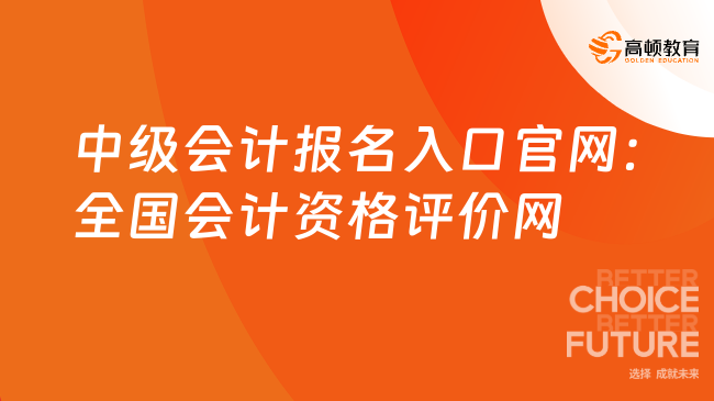 中级会计报名入口官网：全国会计资格评价网