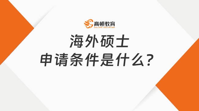 海外碩士申請條件是什么？一文全面介紹！