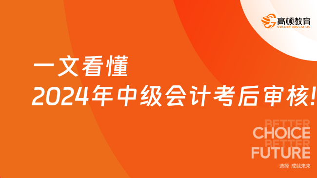 一文看懂2024年中级会计考后审核!