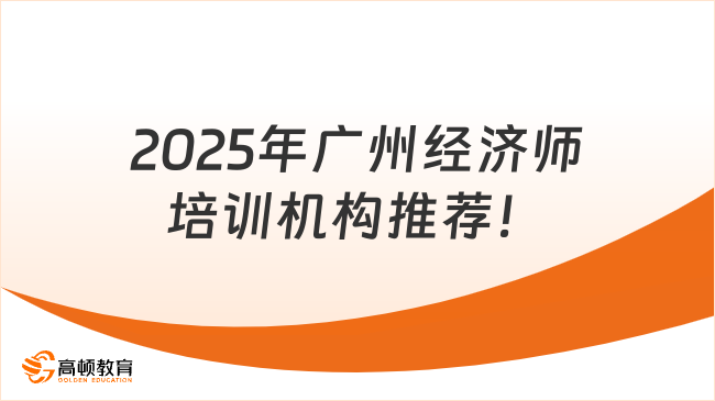 2025年廣州經(jīng)濟(jì)師培訓(xùn)機(jī)構(gòu)推薦！