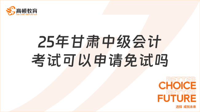 25年甘肃中级会计考试可以申请免试吗